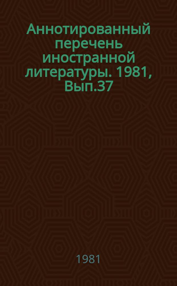 Аннотированный перечень иностранной литературы. 1981, Вып.37