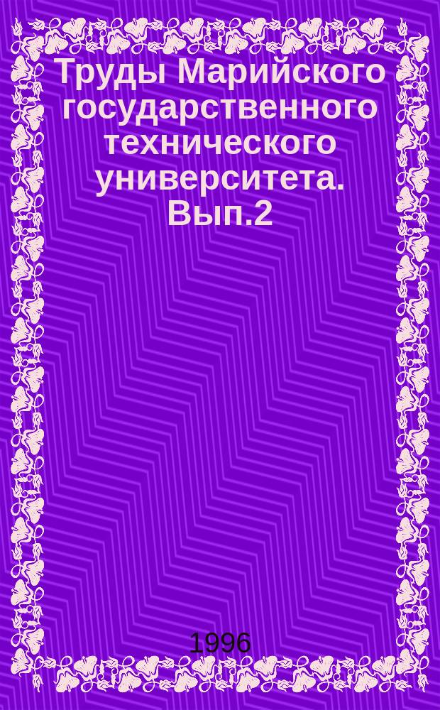 Труды Марийского государственного технического университета. Вып.2 : (Материалы Научной конференции профессорско-преподавательского состава, докторантов, аспирантов, сотрудников Мар ГТУ, 27-31 мая 1996 года