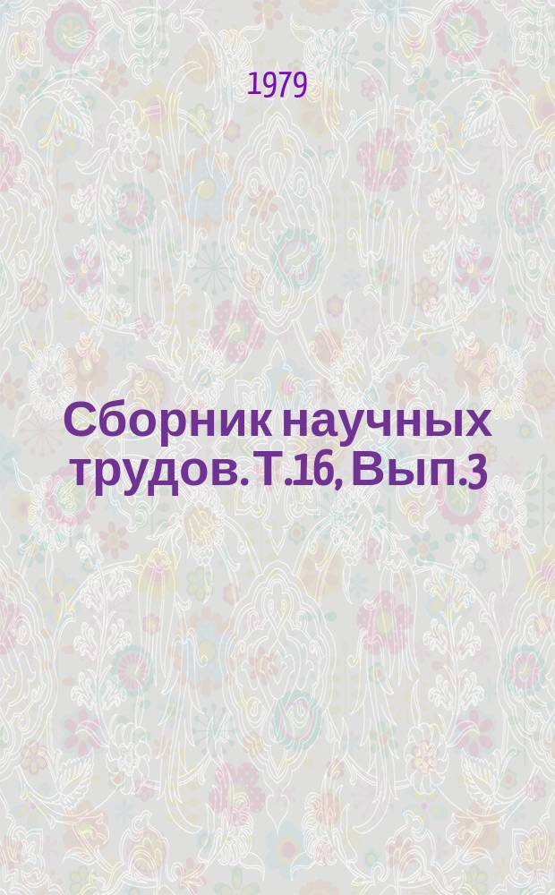 Сборник научных трудов. Т.16, Вып.3 : Повышение эксплуатационных показателей сельскохозяйственных тракторов и автомобилей и эффективности использования машинно-тракторного парка