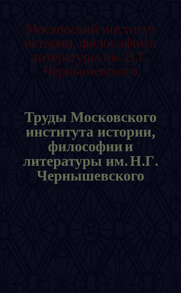 Труды Московского института истории, философии и литературы им. Н.Г. Чернышевского