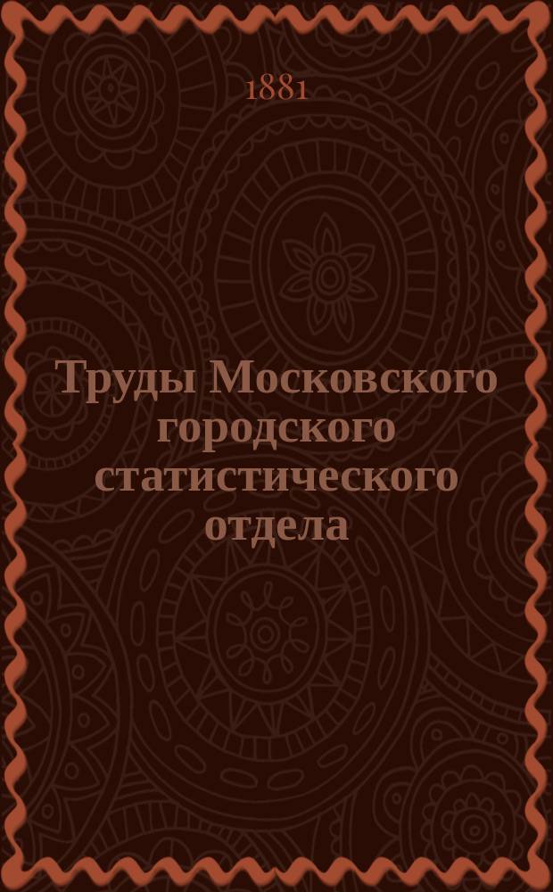 Труды Московского городского статистического отдела : Изд. Моск. гор. думы. 1881, ненум. вып.7