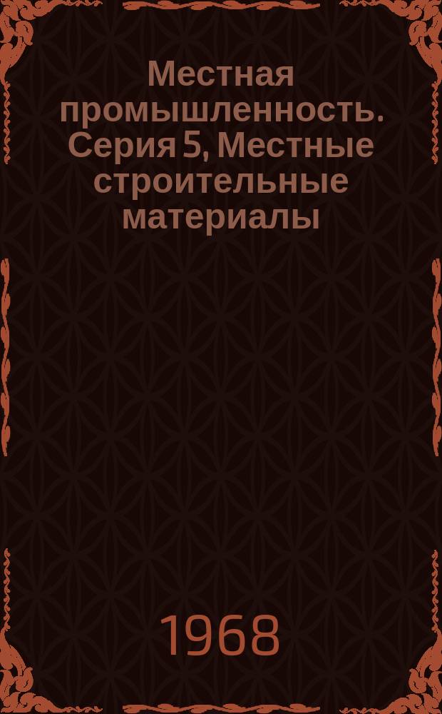 Местная промышленность. Серия 5, Местные строительные материалы : Науч.-техн. реф. сб
