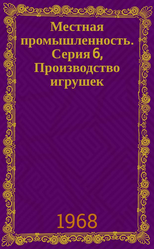 Местная промышленность. Серия 6, Производство игрушек : Обзор. информ