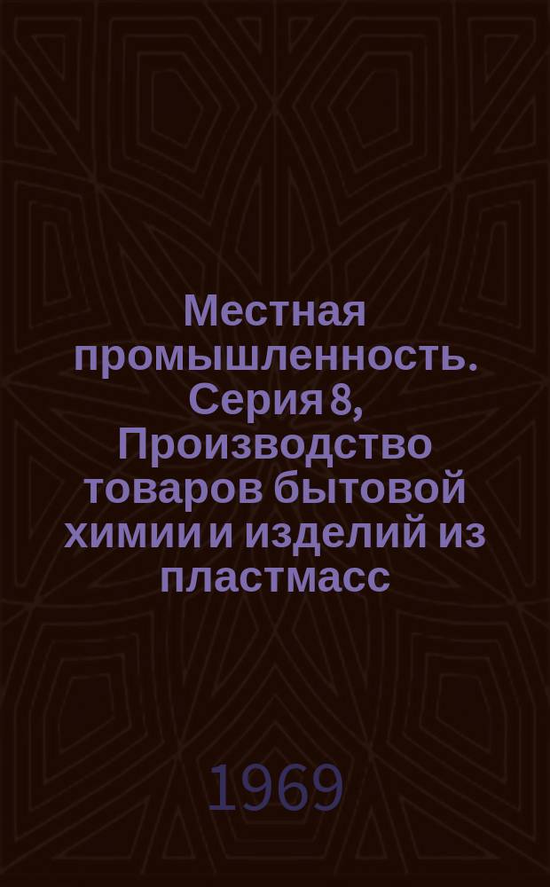 Местная промышленность. Серия 8, Производство товаров бытовой химии и изделий из пластмасс : Науч.-техн. реф. сб