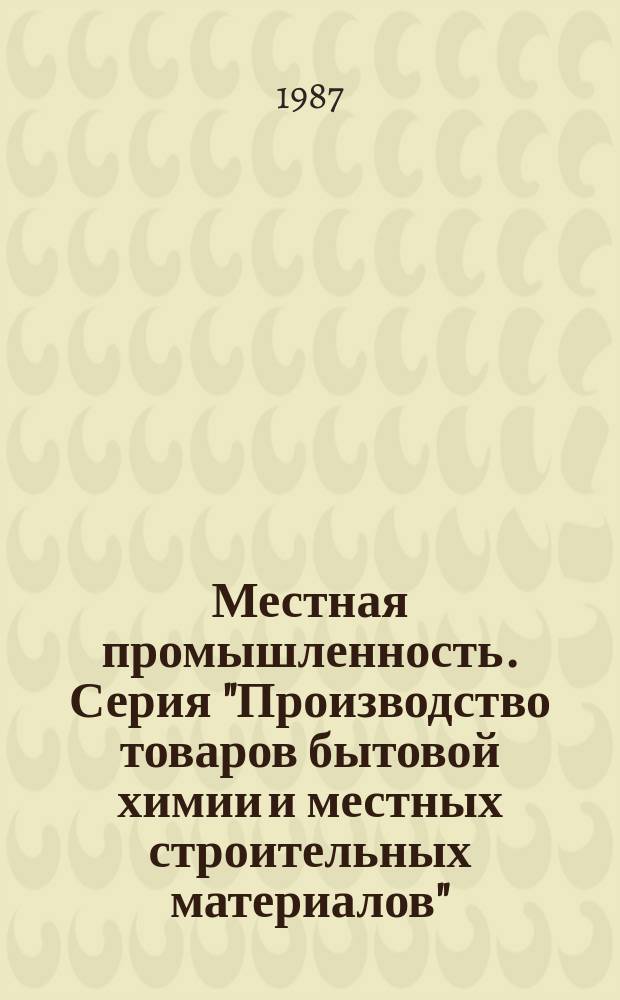 Местная промышленность. Серия "Производство товаров бытовой химии и местных строительных материалов" : Науч.-техн. реф. сб