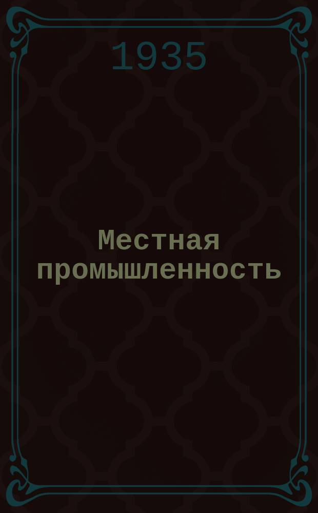 Местная промышленность : Ежемес. журн. производ.-техн. пропаганды. Орган краев. упр. местной пром. АЧК
