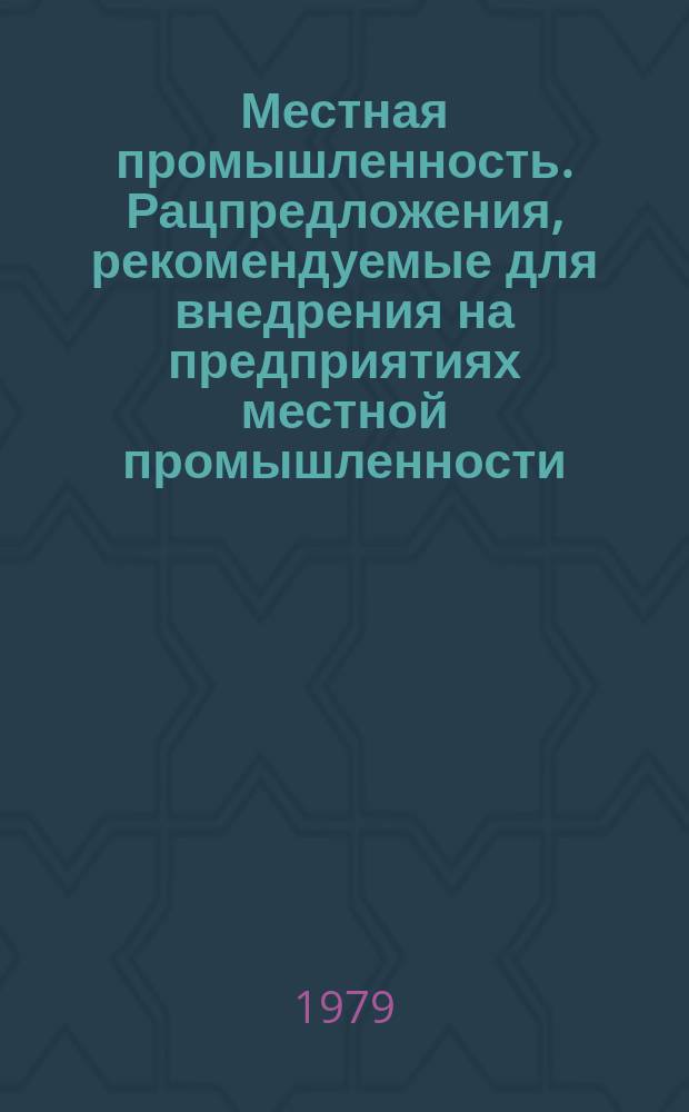 Местная промышленность. Рацпредложения, рекомендуемые для внедрения на предприятиях местной промышленности : Науч.-техн. реф. сб