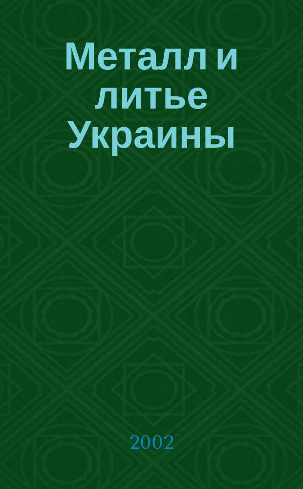 Металл и литье Украины : Наука. Техника. Технология. Бизнес : Ежемес. науч.-технол. деловой журн