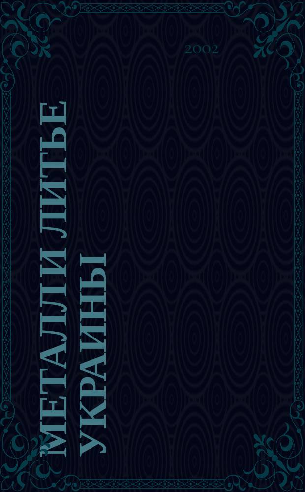 Металл и литье Украины : Наука. Техника. Технология. Бизнес Ежемес. науч.-технол. деловой журн. 2002, №1/2