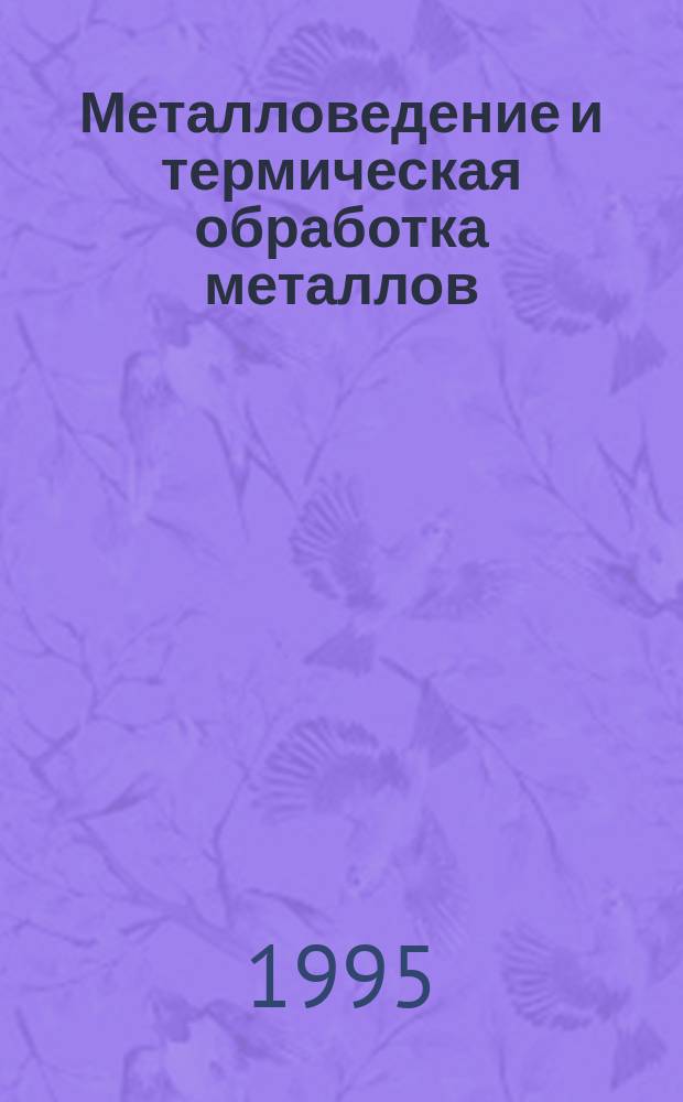 Металловедение и термическая обработка металлов : Ежемес. науч.-техн. и производ. журн. Орган Гос. науч.-техн. ком. Совета Министров СССР. Центр. науч.-исслед. ин-та технологии и машиностроения и Науч.-техн. о-ва машиностроит. пром. 1995, №5 : 50 лет Победы. 1945-1995