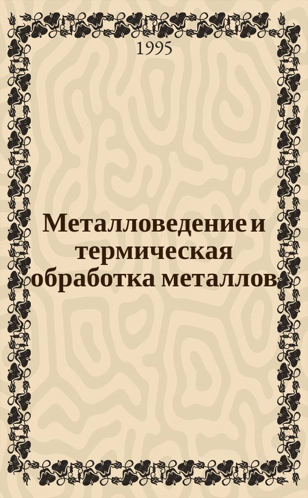 Металловедение и термическая обработка металлов : Ежемес. науч.-техн. и производ. журн. Орган Гос. науч.-техн. ком. Совета Министров СССР. Центр. науч.-исслед. ин-та технологии и машиностроения и Науч.-техн. о-ва машиностроит. пром. 1995, №7 : 40 лет журналу М и ТОМ