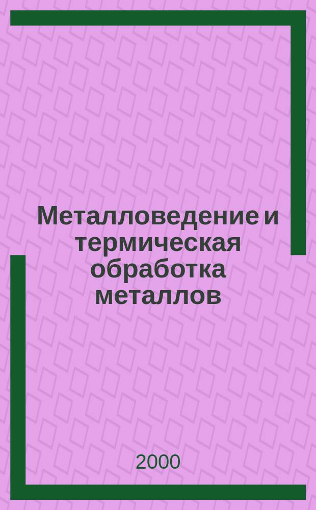 Металловедение и термическая обработка металлов : Ежемес. науч.-техн. и производ. журн. Орган Гос. науч.-техн. ком. Совета Министров СССР. Центр. науч.-исслед. ин-та технологии и машиностроения и Науч.-техн. о-ва машиностроит. пром. 2000, 1