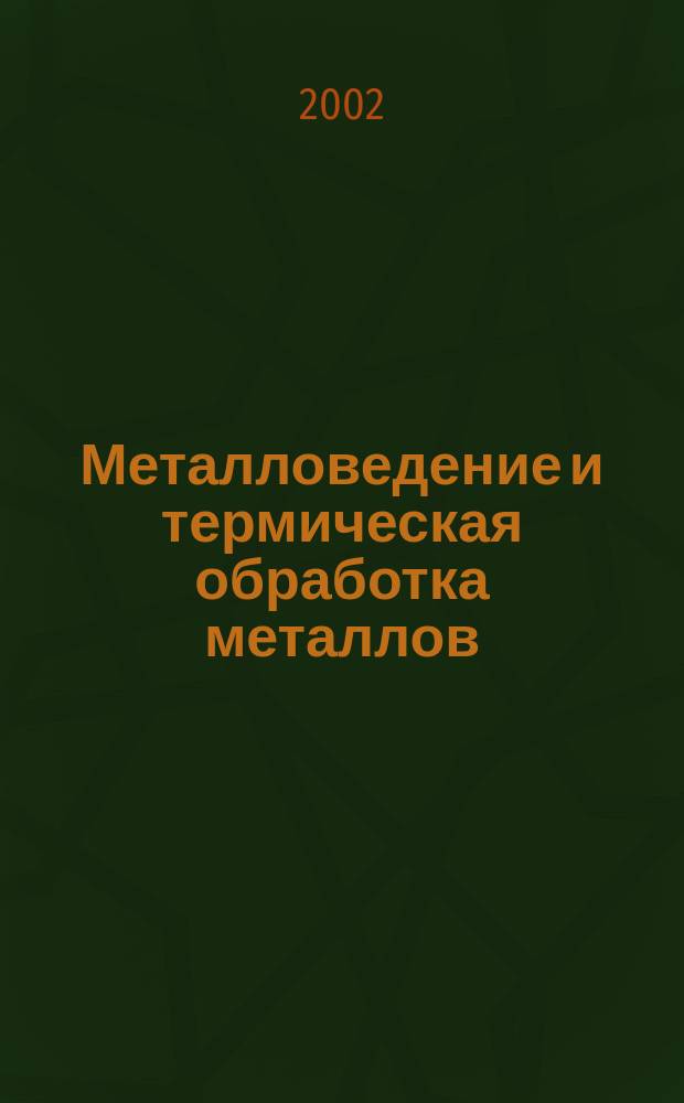 Металловедение и термическая обработка металлов : Ежемес. науч.-техн. и производ. журн. Орган Гос. науч.-техн. ком. Совета Министров СССР. Центр. науч.-исслед. ин-та технологии и машиностроения и Науч.-техн. о-ва машиностроит. пром. 2002, 9