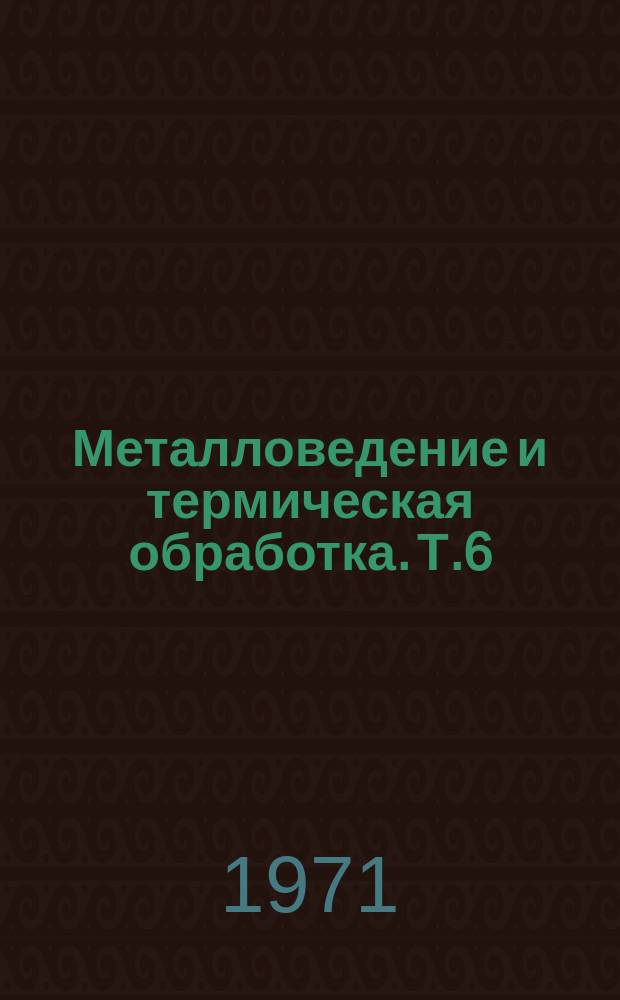 Металловедение и термическая обработка. [Т.6] : 1970