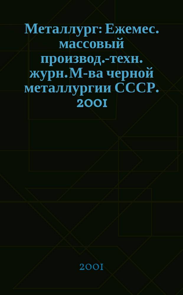 Металлург : Ежемес. массовый производ.-техн. журн. М-ва черной металлургии СССР. 2001, №1