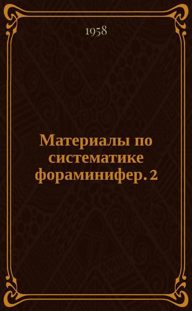 Материалы по систематике фораминифер. 2 : [Доклады на 3-м координационном совещании по микропалеонтологии 14 - 17 января 1958 г.]