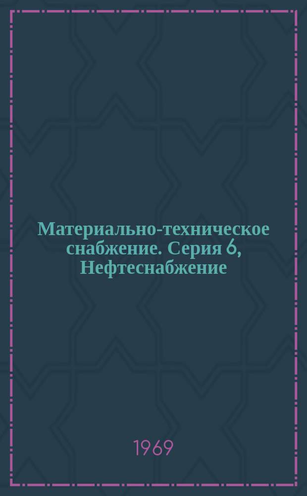 Материально-техническое снабжение. Серия 6, Нефтеснабжение : Науч.-техн. реф. сб