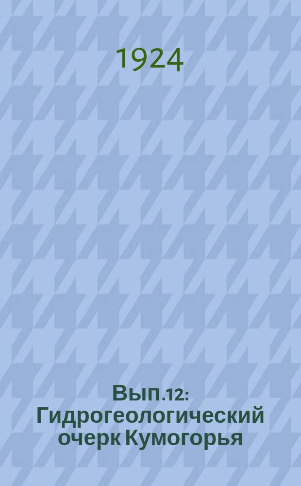 Вып.12 : Гидрогеологический очерк Кумогорья