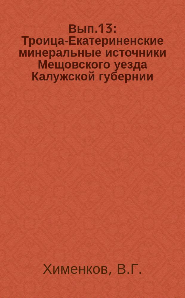 Вып.13 : Троица-Екатериненские минеральные источники Мещовского уезда Калужской губернии