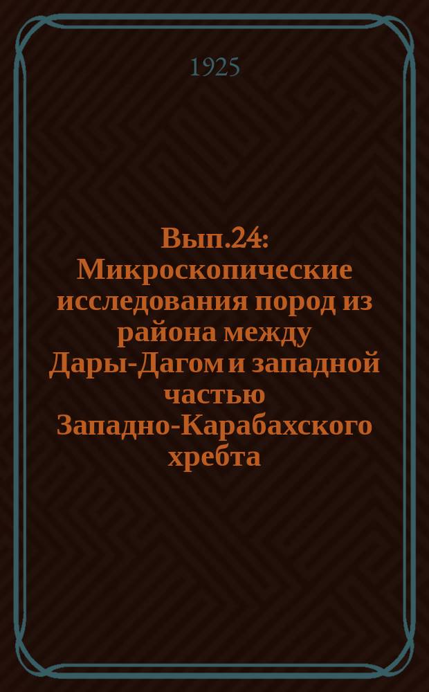 Вып.24 : Микроскопические исследования пород из района между Дары-Дагом и западной частью Западно-Карабахского хребта