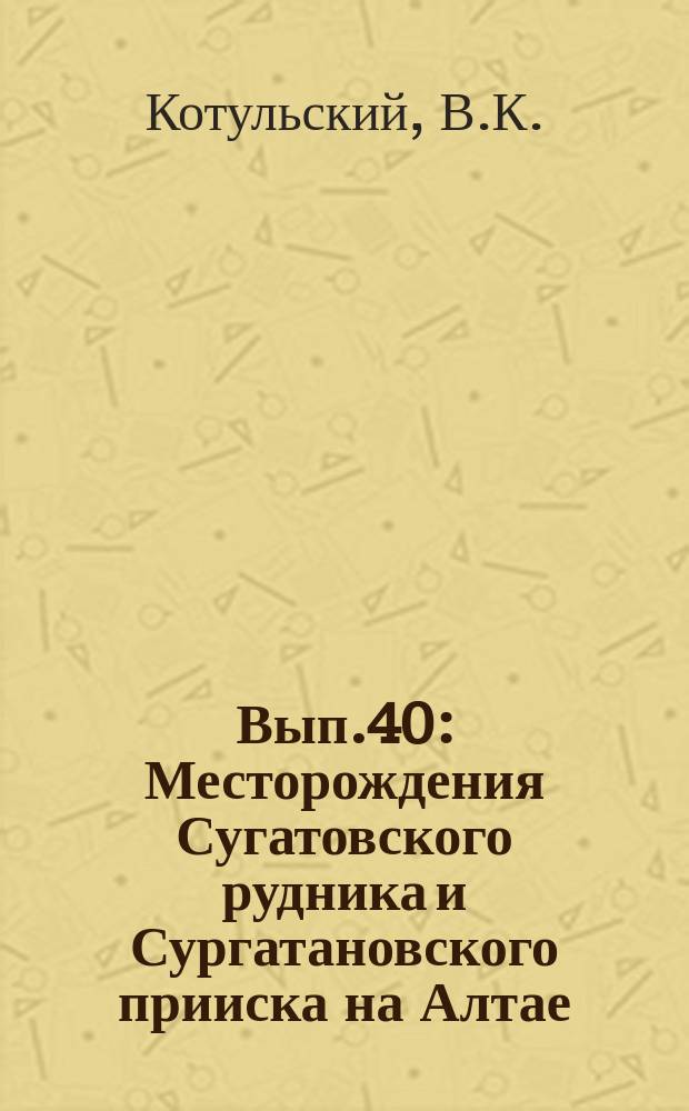 Вып.40 : Месторождения Сугатовского рудника и Сургатановского прииска на Алтае