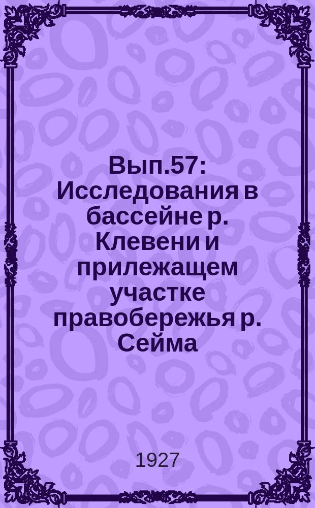 Вып.57 : Исследования в бассейне р. Клевени и прилежащем участке правобережья р. Сейма