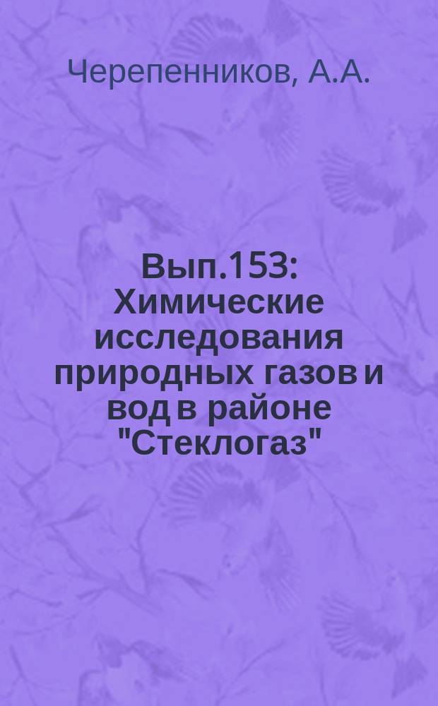 Вып.153 : Химические исследования природных газов и вод в районе "Стеклогаз" (бывший хутор Мельникова) Саратовской губ.