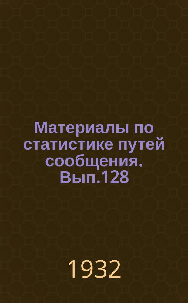 Материалы по статистике путей сообщения. Вып.128 : (Железнодорожный транспорт в 1930 году)