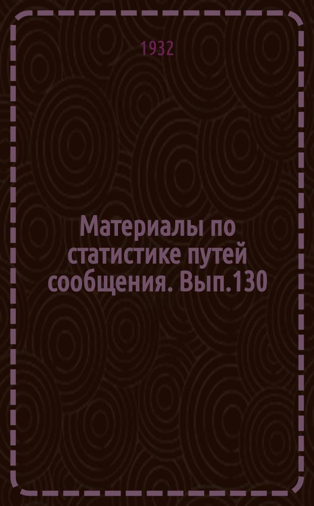 Материалы по статистике путей сообщения. Вып.130 : (Перевозки продуктов растительного происхождения по железным дорогам за 1930 г.)