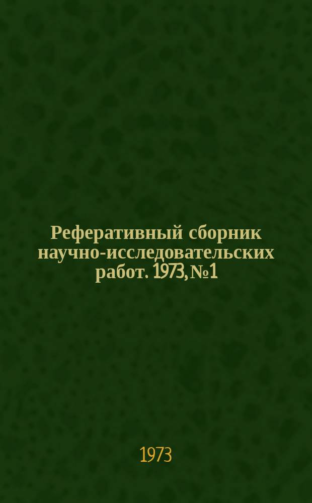 Реферативный сборник научно-исследовательских работ. 1973, №1