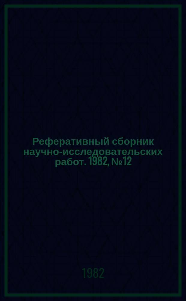 Реферативный сборник научно-исследовательских работ. 1982, №12
