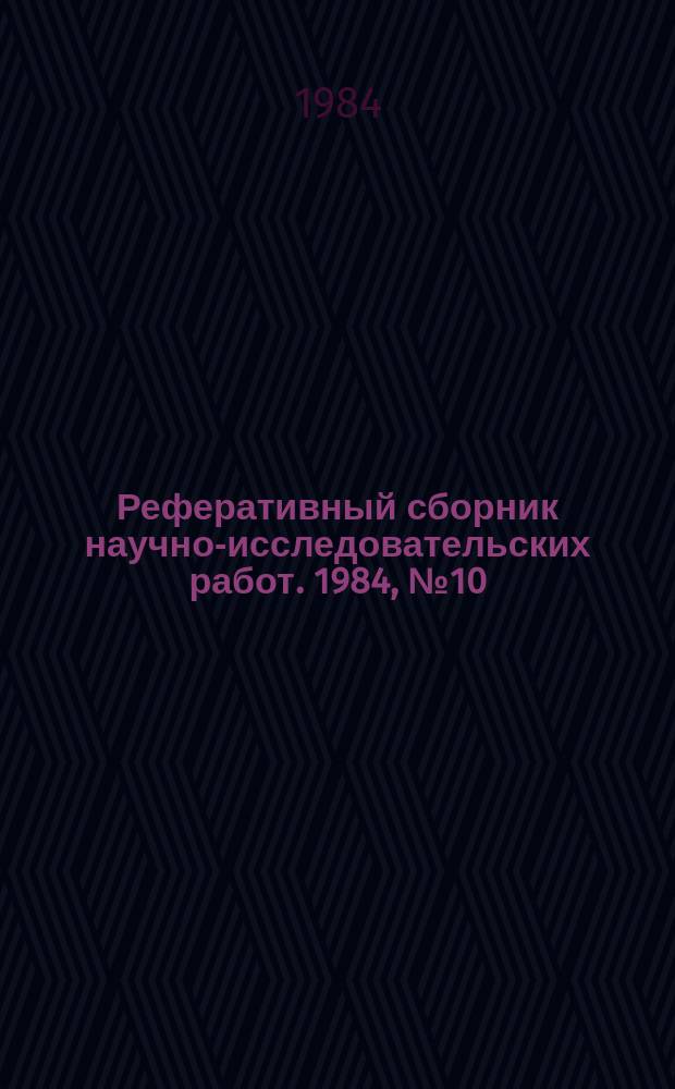 Реферативный сборник научно-исследовательских работ. 1984, №10