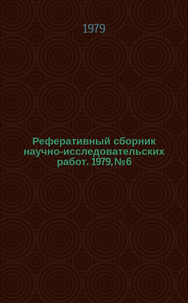 Реферативный сборник научно-исследовательских работ. 1979, №6