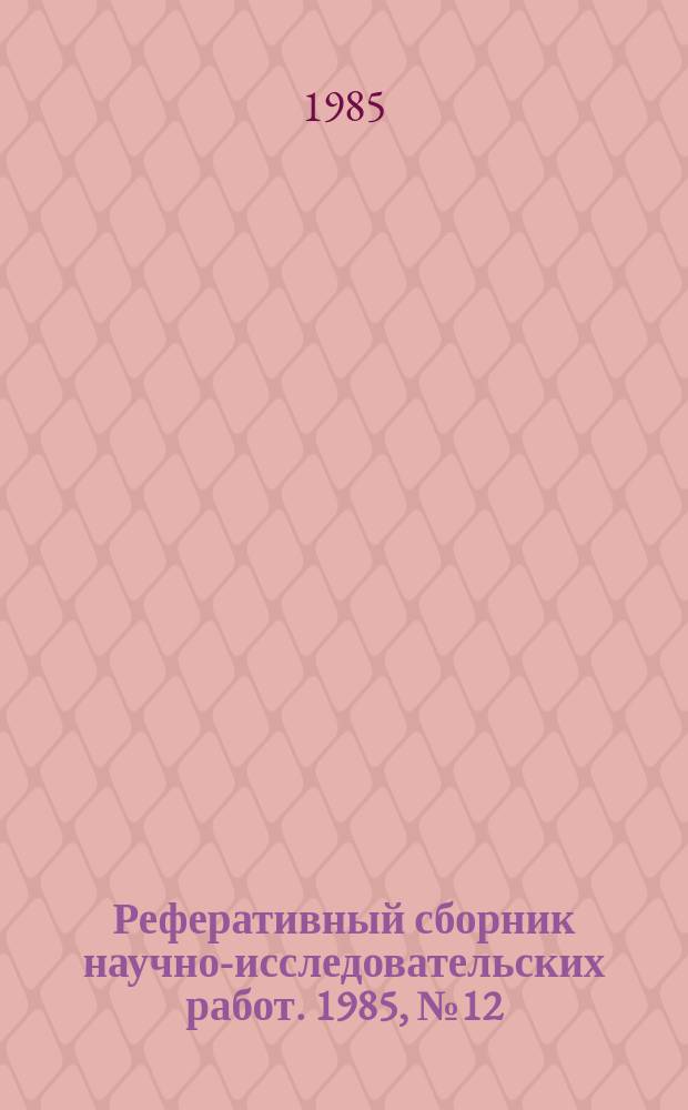 Реферативный сборник научно-исследовательских работ. 1985, №12