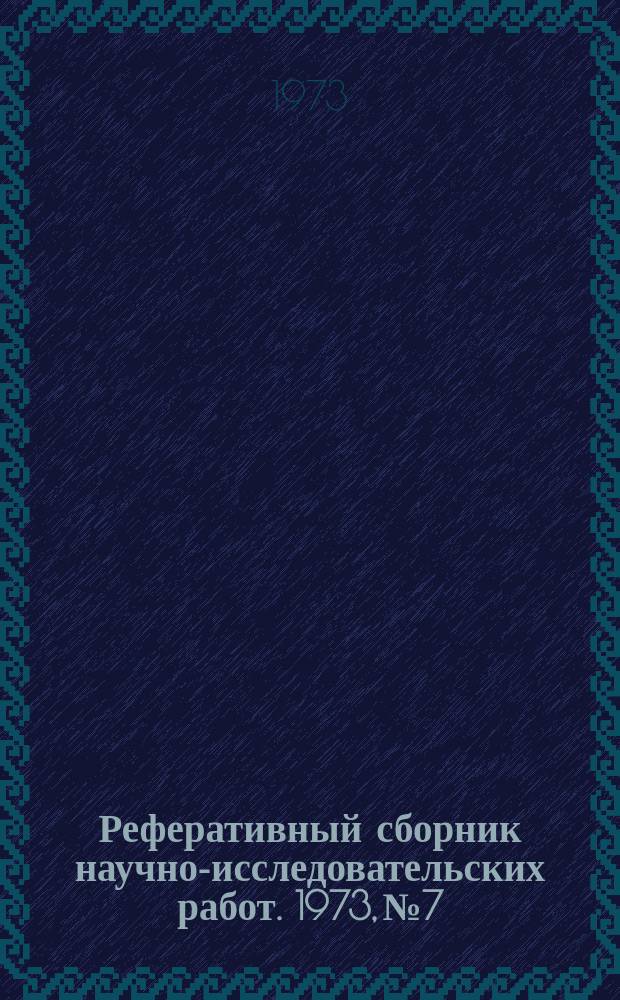 Реферативный сборник научно-исследовательских работ. 1973, №7