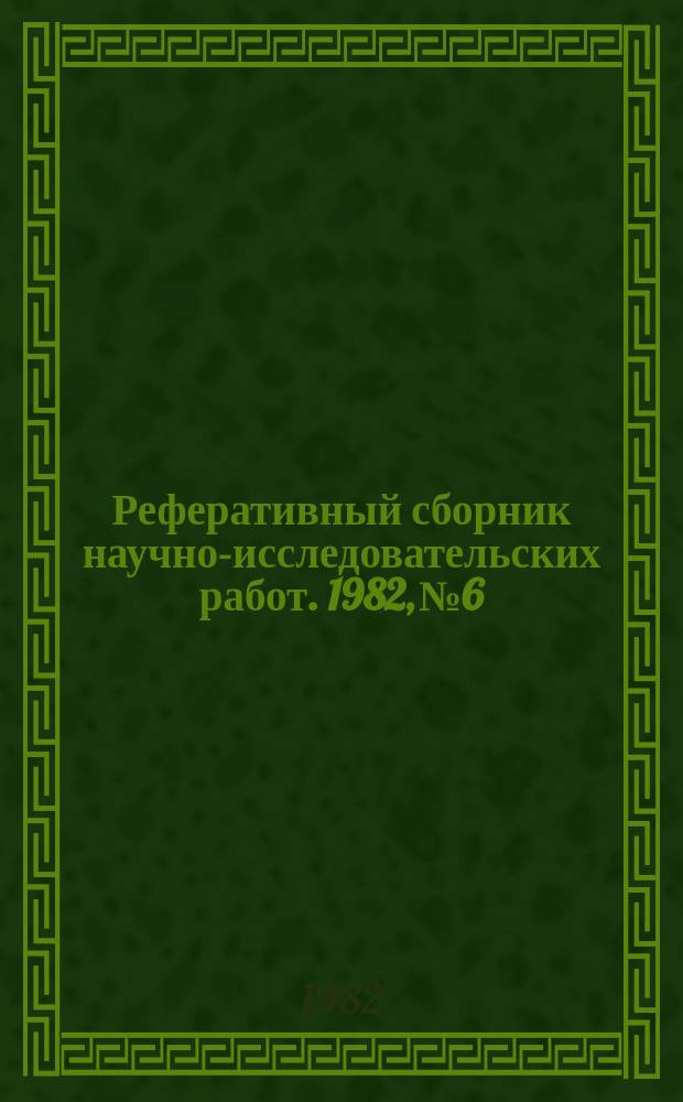 Реферативный сборник научно-исследовательских работ. 1982, №6