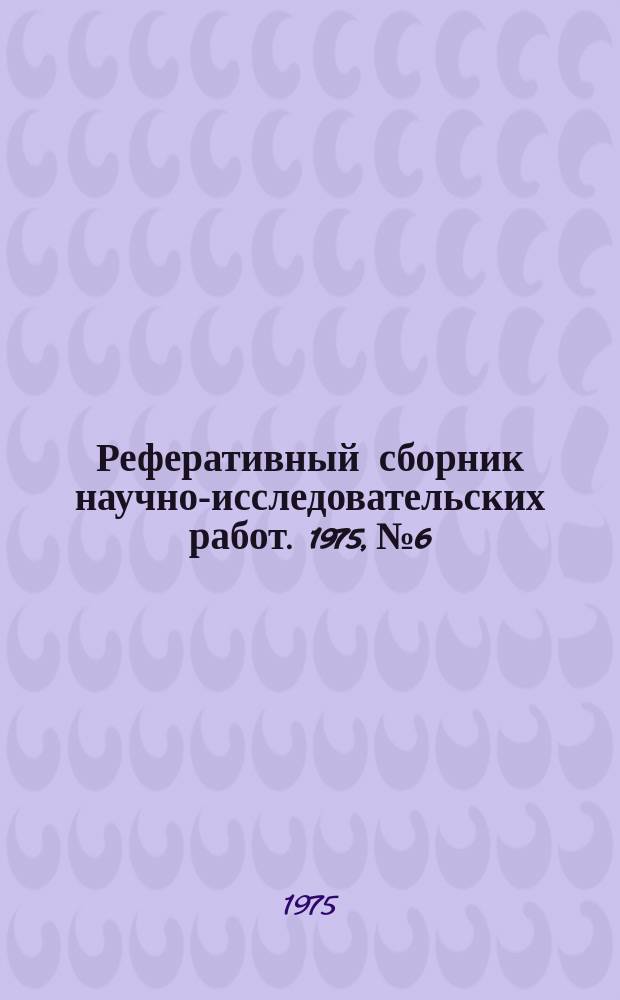 Реферативный сборник научно-исследовательских работ. 1975, №6