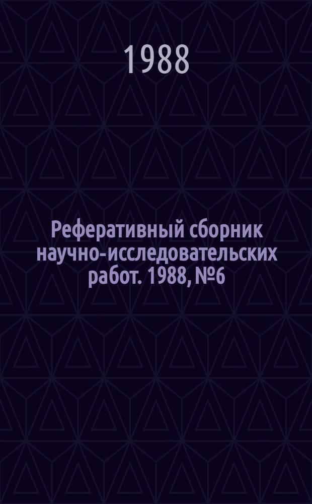 Реферативный сборник научно-исследовательских работ. 1988, №6