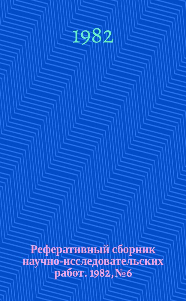 Реферативный сборник научно-исследовательских работ. 1982, №6