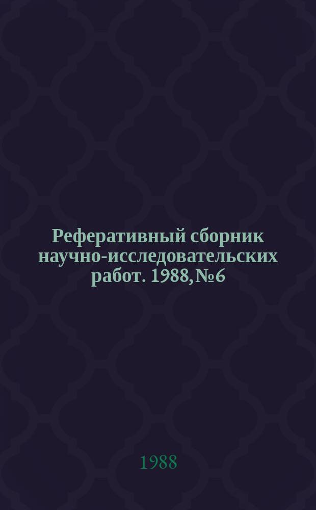 Реферативный сборник научно-исследовательских работ. 1988, №6
