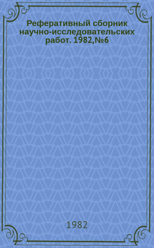 Реферативный сборник научно-исследовательских работ. 1982, №6