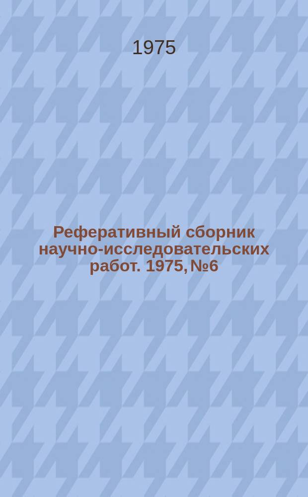 Реферативный сборник научно-исследовательских работ. 1975, №6