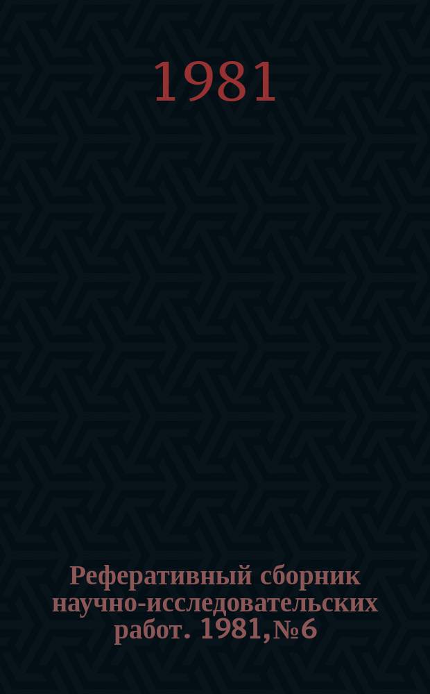 Реферативный сборник научно-исследовательских работ. 1981, №6