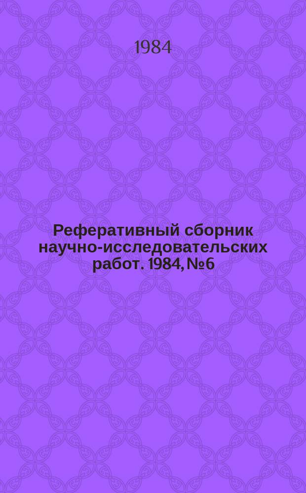 Реферативный сборник научно-исследовательских работ. 1984, №6