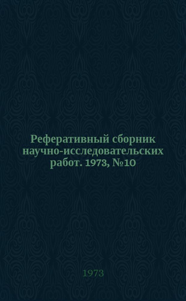 Реферативный сборник научно-исследовательских работ. 1973, №10