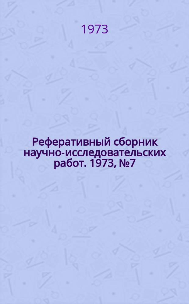 Реферативный сборник научно-исследовательских работ. 1973, №7
