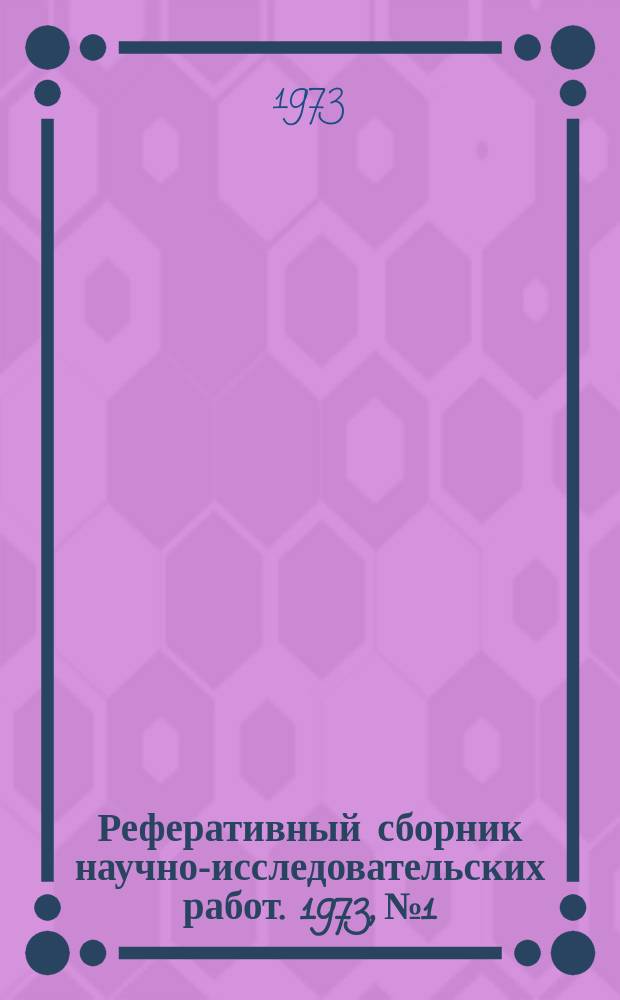 Реферативный сборник научно-исследовательских работ. 1973, №1
