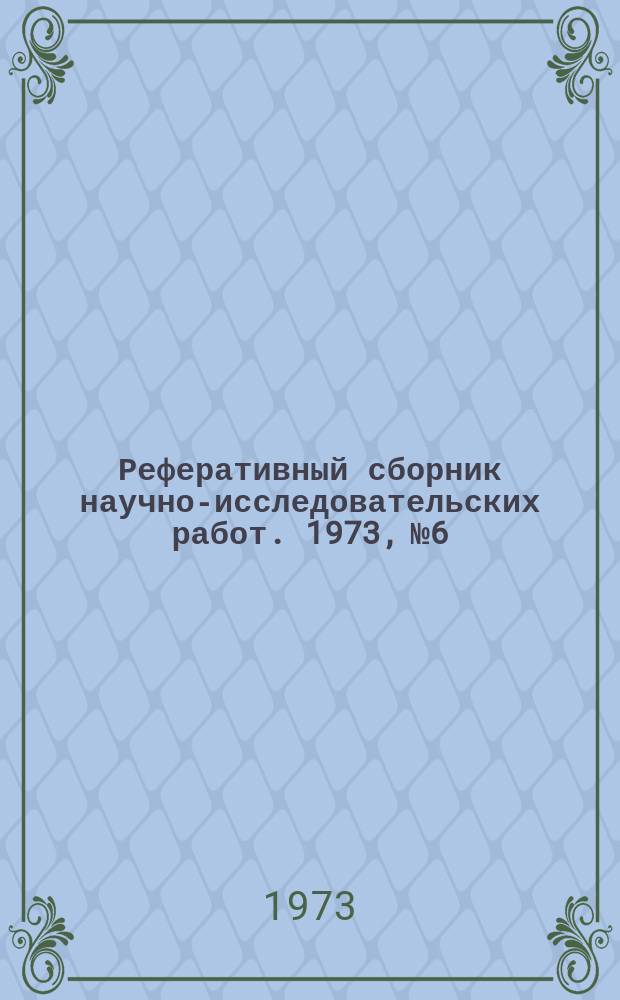 Реферативный сборник научно-исследовательских работ. 1973, №6