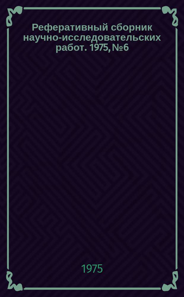 Реферативный сборник научно-исследовательских работ. 1975, №6