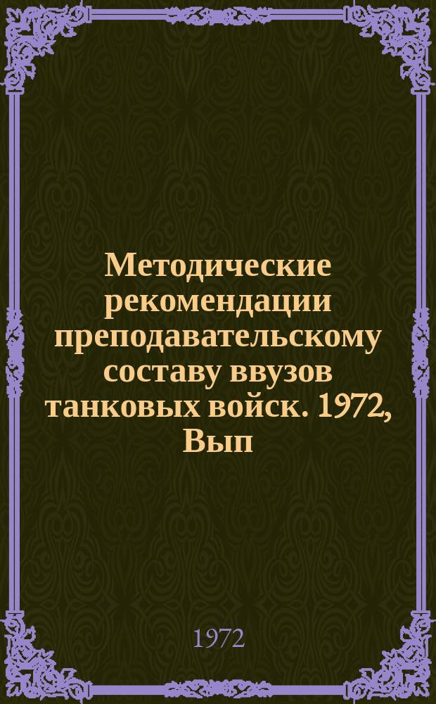 Методические рекомендации преподавательскому составу ввузов танковых войск. 1972, Вып.1 : Некоторые вопросы организации труда профессорско-преподавательского состава Академии